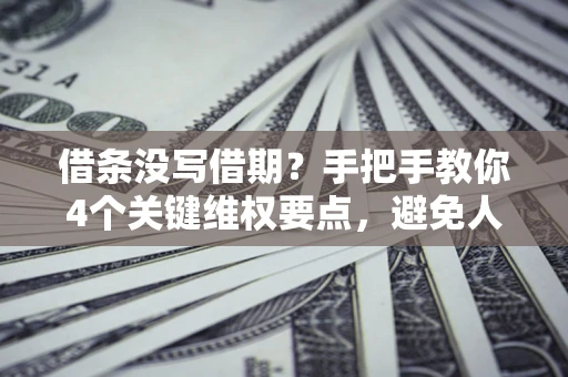 北京借条没写借期？手把手教你4个关键维权要点，避免人财两空