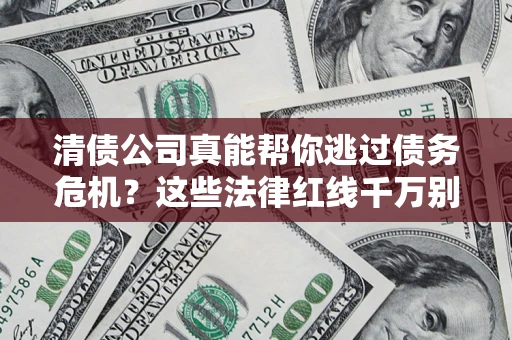 北京清债公司真能帮你逃过债务危机？这些法律红线千万别踩