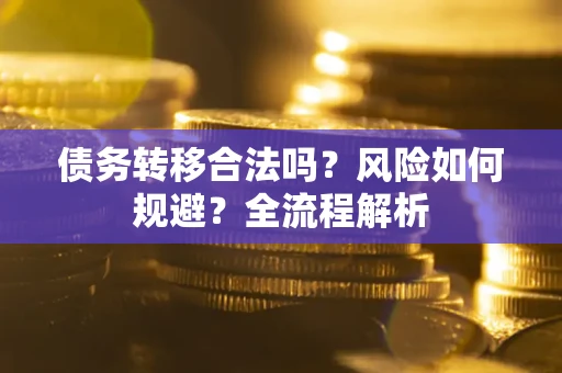 北京债务转移合法吗？风险如何规避？全流程解析