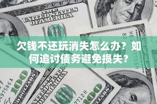 北京欠钱不还玩消失怎么办？如何追讨债务避免损失？