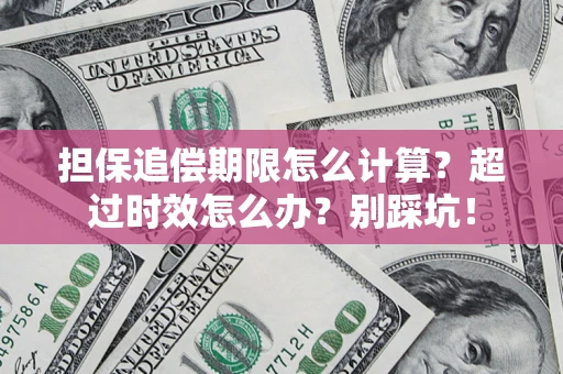 北京担保追偿期限怎么计算？超过时效怎么办？别踩坑！