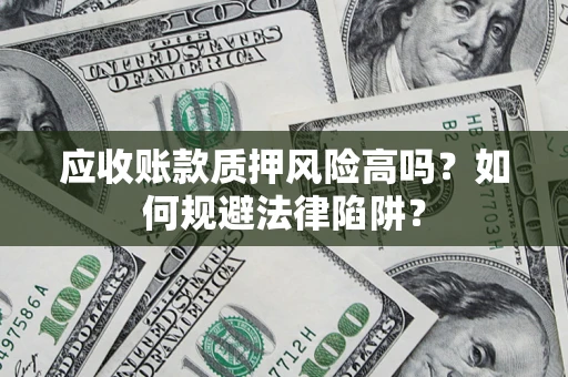 北京应收账款质押风险高吗？如何规避法律陷阱？