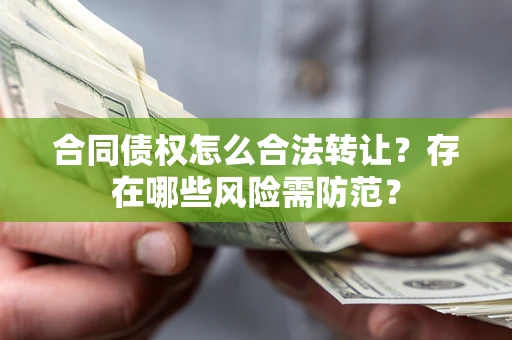 北京合同债权怎么合法转让？存在哪些风险需防范？