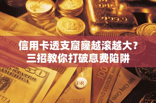 北京信用卡透支窟窿越滚越大？三招教你打破息费陷阱