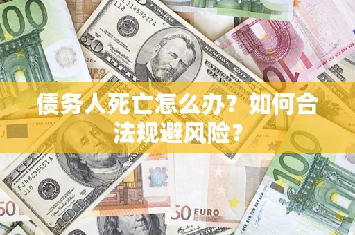 北京债务人死亡怎么办？如何合法规避风险？