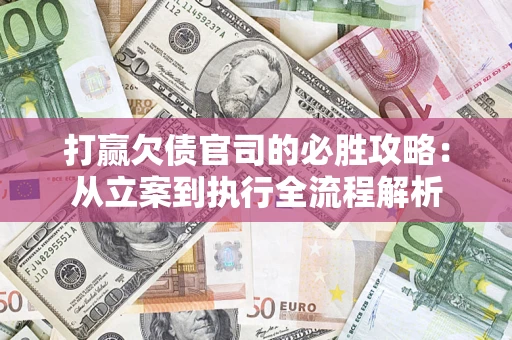 北京打赢欠债官司的必胜攻略：从立案到执行全流程解析