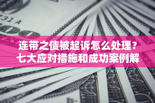 北京连带之债被起诉怎么处理？七大应对措施和成功案例解析