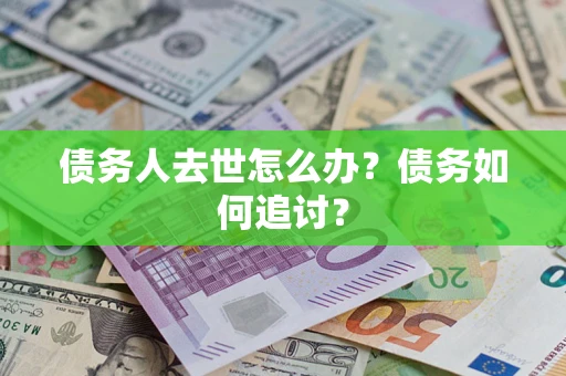 北京债务人去世怎么办？债务如何追讨？