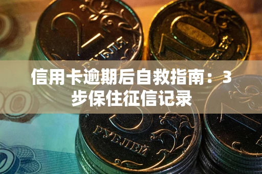 北京信用卡逾期后自救指南：3步保住征信记录