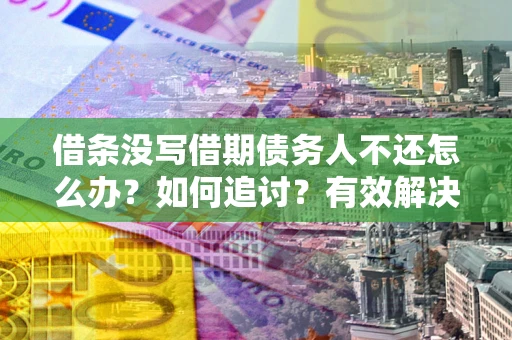 北京借条没写借期债务人不还怎么办？如何追讨？有效解决方案！