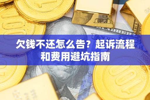 北京欠钱不还怎么告?起诉流程和费用避坑指南 北京欠钱不还怎么告?起诉流程和费用避坑指南