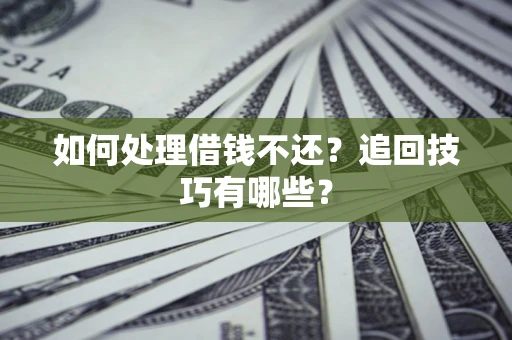 北京如何处理借钱不还？追回技巧有哪些？