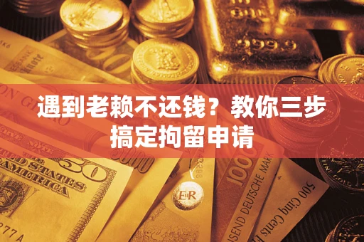 北京遇到老赖不还钱？教你三步搞定拘留申请