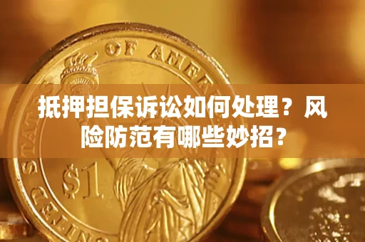 北京抵押担保诉讼如何处理？风险防范有哪些妙招？