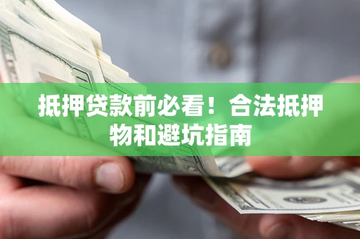 北京抵押贷款前必看！合法抵押物和避坑指南