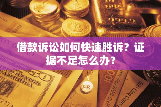 北京借款诉讼如何快速胜诉？证据不足怎么办？