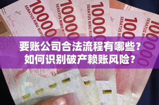 北京要账公司合法流程有哪些？如何识别破产赖账风险？