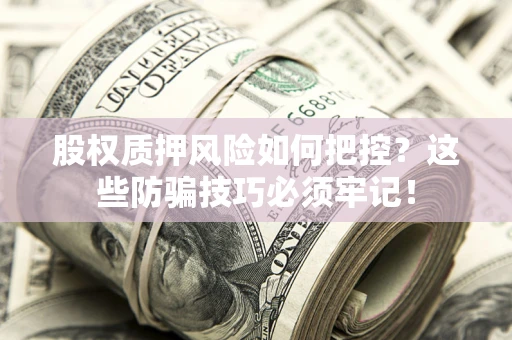 北京股权质押风险如何把控？这些防骗技巧必须牢记！