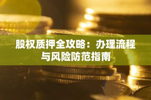 北京股权质押全攻略：办理流程与风险防范指南