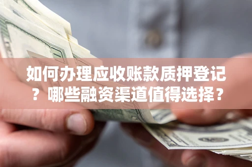 北京如何办理应收账款质押登记？哪些融资渠道值得选择？