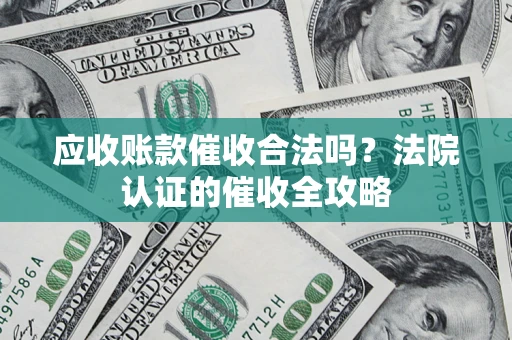 北京应收账款催收合法吗？法院认证的催收全攻略