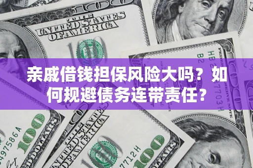 北京亲戚借钱担保风险大吗？如何规避债务连带责任？