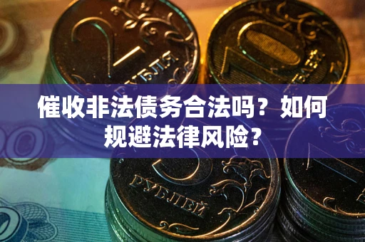 北京催收非法债务合法吗？如何规避法律风险？