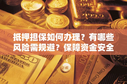 北京抵押担保如何办理？有哪些风险需规避？保障资金安全
