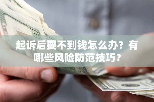 北京起诉后要不到钱怎么办?有哪些风险防范技巧? 北京起诉后要不到钱怎么办?有哪些风险防范技巧?