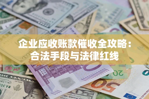 北京企业应收账款催收全攻略：合法手段与法律红线