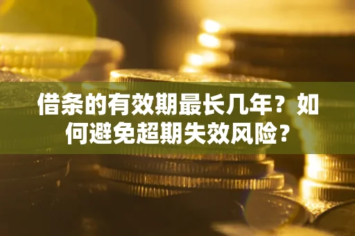 北京借条的有效期最长几年？如何避免超期失效风险？