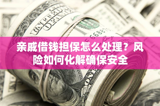 北京亲戚借钱担保怎么处理？风险如何化解确保安全