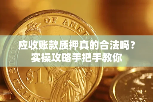 北京应收账款质押真的合法吗？实操攻略手把手教你