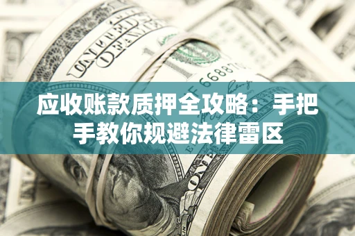 北京应收账款质押全攻略：手把手教你规避法律雷区