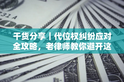 北京干货分享｜代位权纠纷应对全攻略，老律师教你避开这5大雷区