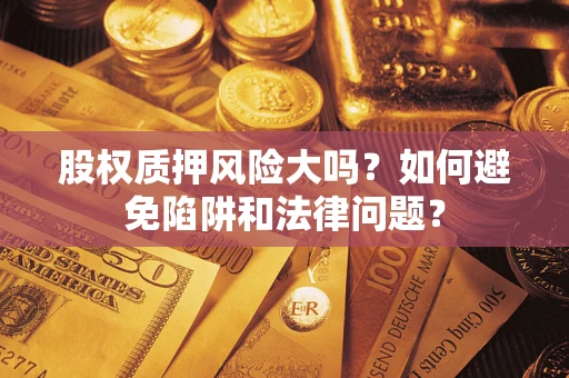 北京股权质押风险大吗？如何避免陷阱和法律问题？