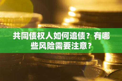 北京共同债权人如何追债？有哪些风险需要注意？