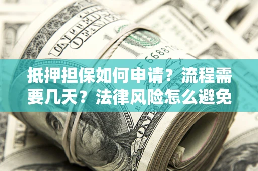 北京抵押担保如何申请？流程需要几天？法律风险怎么避免？避坑指南