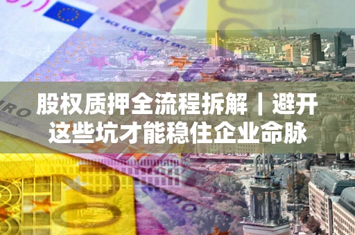 北京股权质押全流程拆解｜避开这些坑才能稳住企业命脉