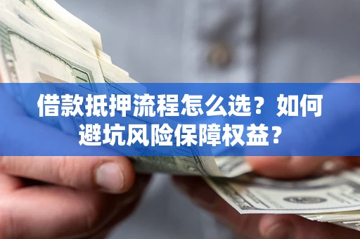 北京借款抵押流程怎么选？如何避坑风险保障权益？