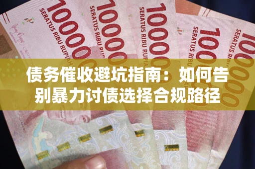 北京债务催收避坑指南：如何告别暴力讨债选择合规路径