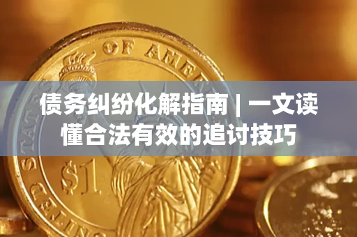 北京债务纠纷化解指南 | 一文读懂合法有效的追讨技巧