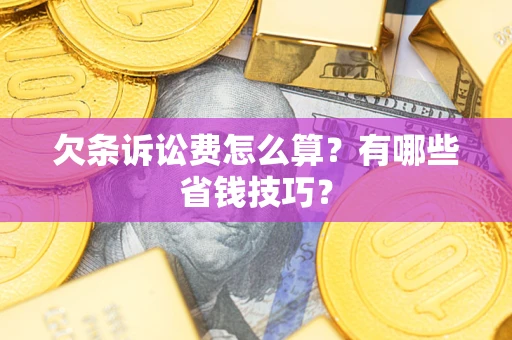 北京欠条诉讼费怎么算？有哪些省钱技巧？