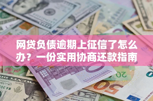 北京网贷负债逾期上征信了怎么办？一份实用协商还款指南请收好