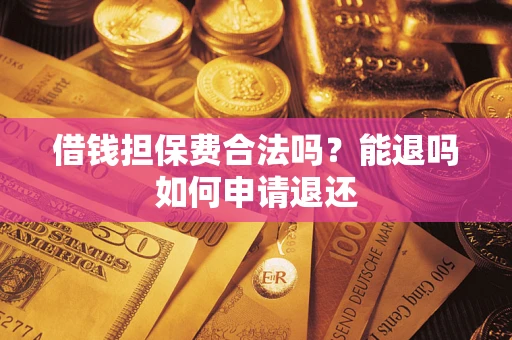 北京借钱担保费合法吗？能退吗如何申请退还