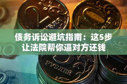 北京债务诉讼避坑指南：这5步让法院帮你逼对方还钱