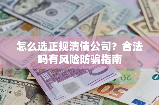 北京怎么选正规清债公司？合法吗有风险防骗指南