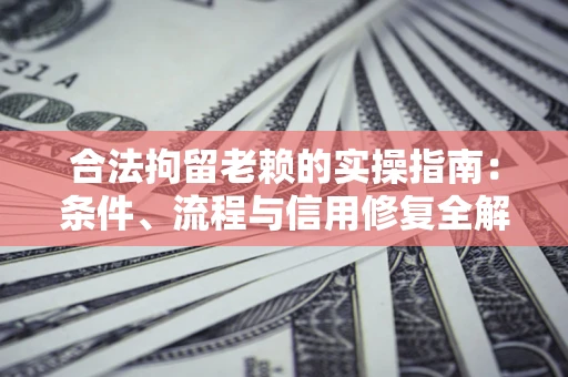 北京合法拘留老赖的实操指南：条件、流程与信用修复全解析