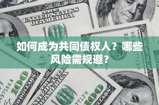 北京如何成为共同债权人？哪些风险需规避？