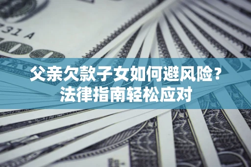 北京父亲欠款子女如何避风险？法律指南轻松应对
